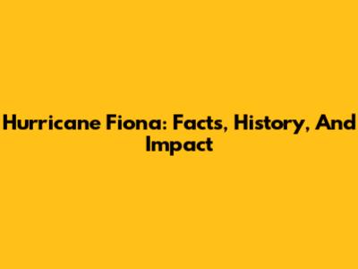 Hurricane Fiona: Facts, History, And Impact