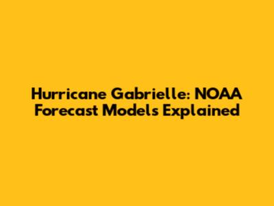 Hurricane Gabrielle: NOAA Forecast Models Explained