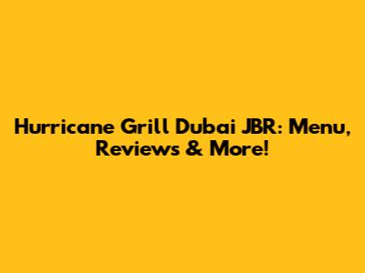 Hurricane Grill Dubai JBR: Menu, Reviews & More!
