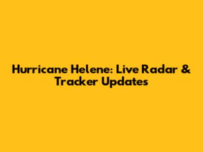 Hurricane Helene: Live Radar & Tracker Updates