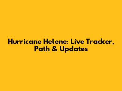 Hurricane Helene: Live Tracker, Path & Updates
