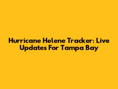 Hurricane Helene Tracker: Live Updates For Tampa Bay