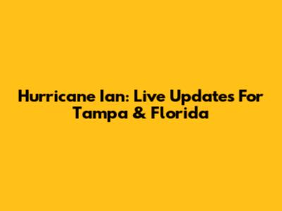Hurricane Ian: Live Updates For Tampa & Florida