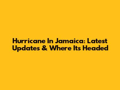 Hurricane In Jamaica: Latest Updates & Where It's Headed