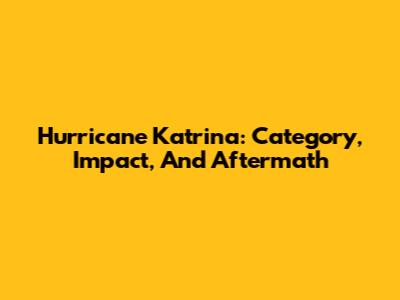 Hurricane Katrina: Category, Impact, And Aftermath