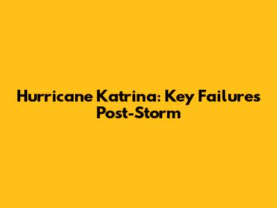 Hurricane Katrina: Key Failures Post-Storm