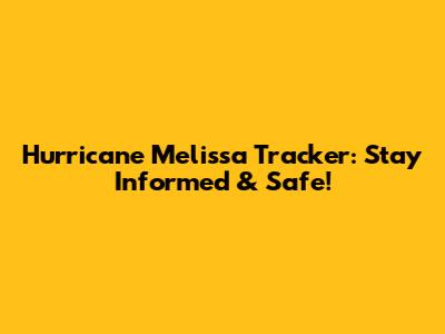 Hurricane Melissa Tracker: Stay Informed & Safe!