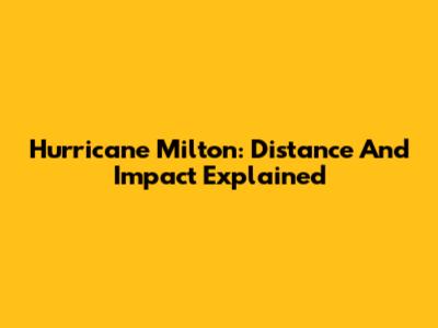 Hurricane Milton: Distance And Impact Explained