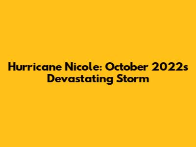Hurricane Nicole: October 2022's Devastating Storm