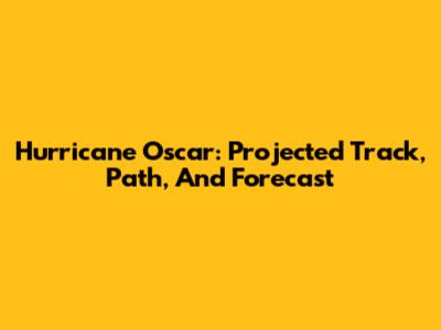 Hurricane Oscar: Projected Track, Path, And Forecast