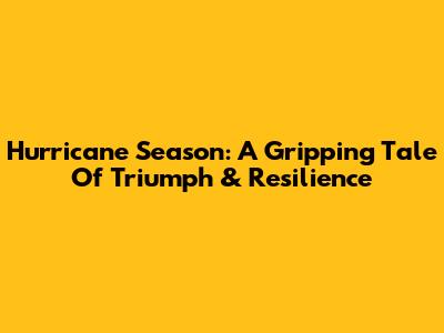 Hurricane Season: A Gripping Tale Of Triumph & Resilience