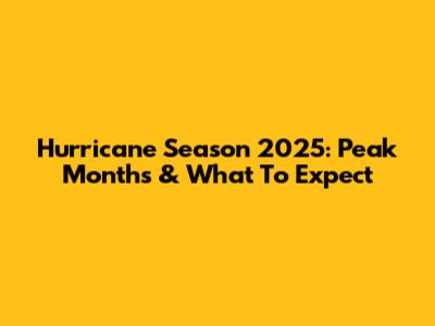 Hurricane Season 2025: Peak Months & What To Expect