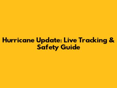 Hurricane Update: Live Tracking & Safety Guide