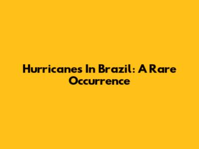 Hurricanes In Brazil: A Rare Occurrence