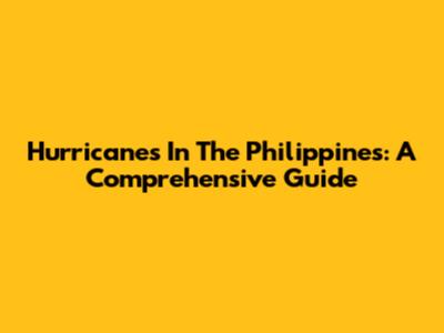 Hurricanes In The Philippines: A Comprehensive Guide