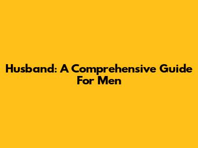 Husband: A Comprehensive Guide For Men
