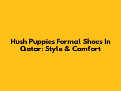 Hush Puppies Formal Shoes In Qatar: Style & Comfort
