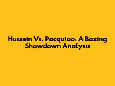 Hussein Vs. Pacquiao: A Boxing Showdown Analysis