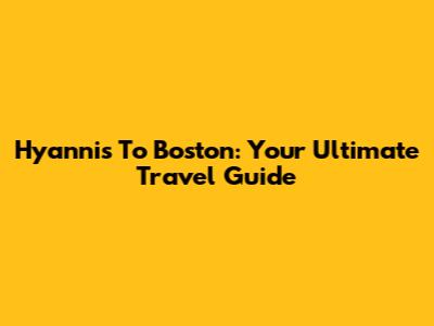 Hyannis To Boston: Your Ultimate Travel Guide
