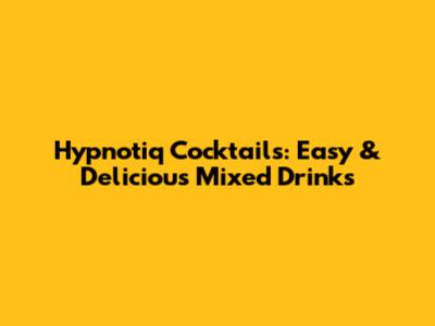 Hypnotiq Cocktails: Easy & Delicious Mixed Drinks