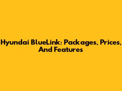 Hyundai BlueLink: Packages, Prices, And Features