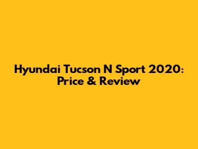 Hyundai Tucson N Sport 2020: Price & Review