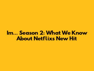 I'm... Season 2: What We Know About Netflix's New Hit