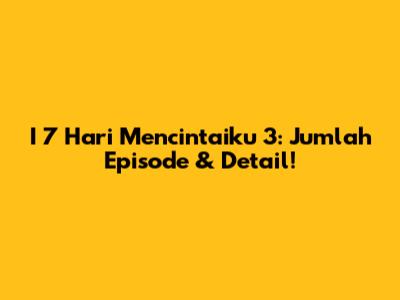 I 7 Hari Mencintaiku 3: Jumlah Episode & Detail!