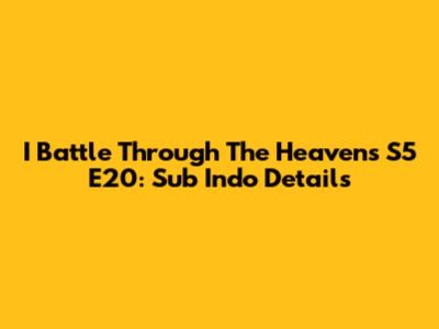 I Battle Through The Heavens S5 E20: Sub Indo Details