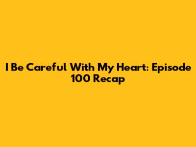 I Be Careful With My Heart: Episode 100 Recap