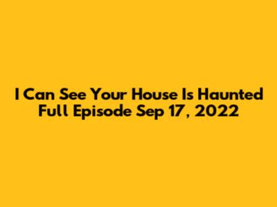 I Can See Your House Is Haunted Full Episode Sep 17, 2022