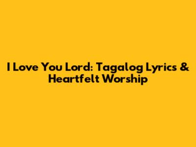 I Love You Lord: Tagalog Lyrics & Heartfelt Worship