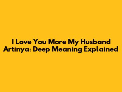 I Love You More My Husband Artinya: Deep Meaning Explained