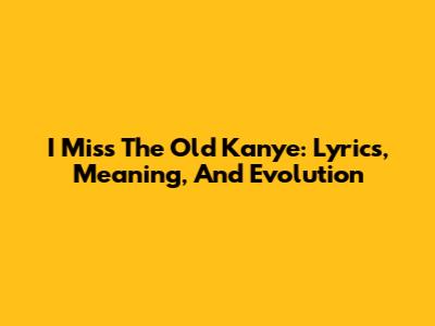 I Miss The Old Kanye: Lyrics, Meaning, And Evolution
