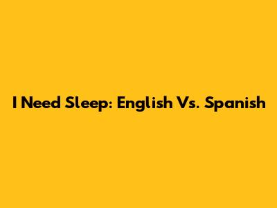 I Need Sleep: English Vs. Spanish