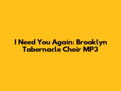 I Need You Again: Brooklyn Tabernacle Choir MP3