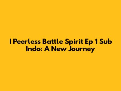 I Peerless Battle Spirit Ep 1 Sub Indo: A New Journey