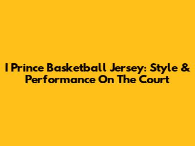 I Prince Basketball Jersey: Style & Performance On The Court