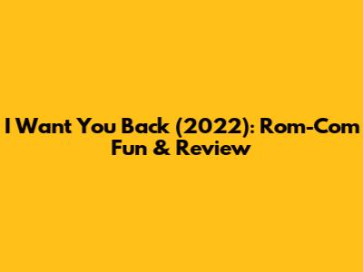 I Want You Back (2022): Rom-Com Fun & Review
