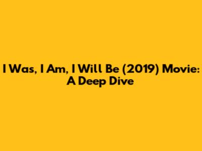 I Was, I Am, I Will Be (2019) Movie: A Deep Dive