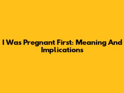 I Was Pregnant First: Meaning And Implications