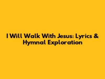 I Will Walk With Jesus: Lyrics & Hymnal Exploration