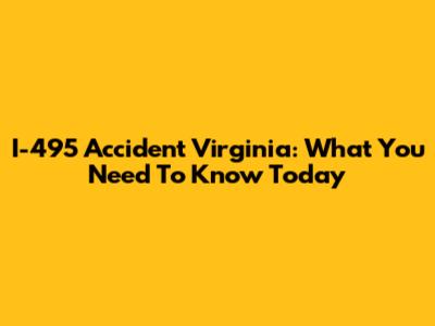 I-495 Accident Virginia: What You Need To Know Today