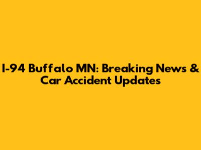 I-94 Buffalo MN: Breaking News & Car Accident Updates