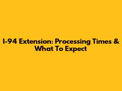 I-94 Extension: Processing Times & What To Expect