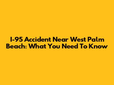 I-95 Accident Near West Palm Beach: What You Need To Know