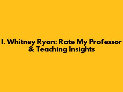 I. Whitney Ryan: Rate My Professor & Teaching Insights