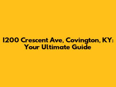 I200 Crescent Ave, Covington, KY: Your Ultimate Guide