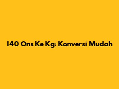 I40 Ons Ke Kg: Konversi Mudah