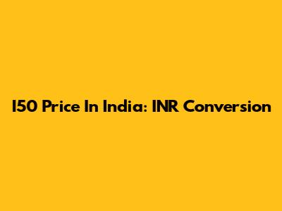 I50 Price In India: INR Conversion